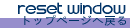 �g�b�v�y�[�W�֖߂� -Reset Window-